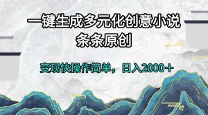 一键生成多元化创意小说条条原创变现快操作简单日入2000+-舜爸的藏宝库
