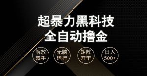 超暴力黑科技全自动掘金，轻松日入1000+无脑矩阵开干-舜爸的藏宝库