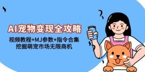 AI宠物变现全攻略：视频教程+MJ参数+指令合集，挖掘萌宠市场无限商机-舜爸的藏宝库