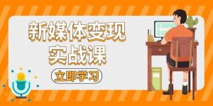 新媒体变现实战课:短视频+直播带货,拍摄、剪辑、引流、带货等-舜爸的藏宝库