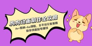 狗狗动画制作全攻略:Pr+剪映+Ae课程,多平台分发策略助你快速起号赚钱-舜爸的藏宝库