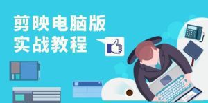 剪映电脑版实战教程,0基础打造短视频剪辑高手,详解功能、工具与实操案例-舜爸的藏宝库