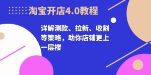 淘宝开店4.0教程,详解测款、拉新、收割等策略,助你店铺更上一层楼-舜爸的藏宝库