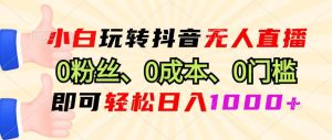 小白玩转抖音无人直播，0粉丝、0成本、0门槛，轻松日入1000+-舜爸的藏宝库