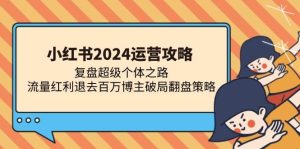 小红书2024运营攻略:复盘超级个体之路 流量红利退去百万博主破局翻盘-舜爸的藏宝库
