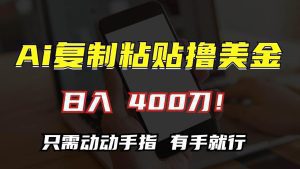 AI复制粘贴赚美金：轻松日入400刀，小白也能简单操作！-舜爸的藏宝库