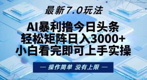 今日头条7.0新玩法：轻松打造矩阵，每日收入3000+！-舜爸的藏宝库