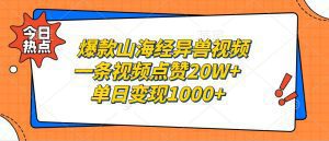 爆款山海经异兽视频:单条视频点赞20W+,每日轻松变现1000+!-舜爸的藏宝库