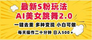 全新S粉玩法:AI美女跳舞项目简单,多种变现方式,小白轻松日入500!-舜爸的藏宝库