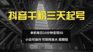 抖音千粉计划：三天快速起号，每日10分钟轻松变现50，小白也能操作，矩阵放大无限可能！-舜爸的藏宝库