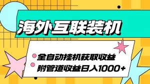 海外互联装机全自动运行：轻松获取收益，管道收益助力日入1000+！-舜爸的藏宝库