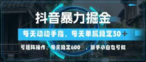 抖音轻松赚钱：动动手指单日30+，矩阵操作稳定收入600+！-舜爸的藏宝库
