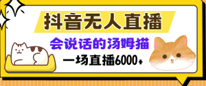 抖音无人直播:会说话的汤姆猫弹幕互动小游戏,轻松实现两场直播6000+收益!-舜爸的藏宝库