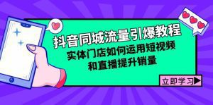 抖音同城流量引爆秘籍：实体门店借助短视频与直播快速提升销量！-舜爸的藏宝库