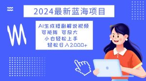 2024全新蓝海项目：AI生成短剧解说视频，小白也能轻松日入2000+！-舜爸的藏宝库