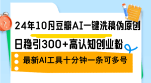 豆瓣AI一键伪原创：稳定引流300+高认知创业粉丝，最新AI工具上线！-舜爸的藏宝库