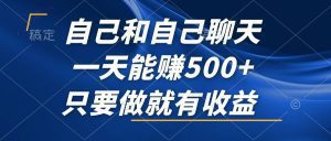 与自己对话轻松日赚500+:抓住这个不可错过的风口项目,轻松实现收益!-舜爸的藏宝库