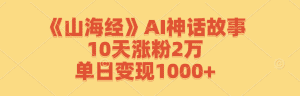 《山海经》AI神话故事:10天粉丝增长2万,日收益超1000+-舜爸的藏宝库