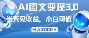 最新AI图文变现3.0玩法：次日见效，轻松日赚2000+-舜爸的藏宝库