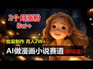 两个月吸粉8万：AI漫画小说新玩法，操作简单，轻松批量制作-舜爸的藏宝库
