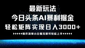 今日头条AI掘金新玩法:轻松构建矩阵日赚3000+-舜爸的藏宝库