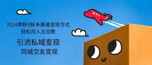 2024男粉与s粉多渠道变现策略：轻松实现月入五位数-舜爸的藏宝库