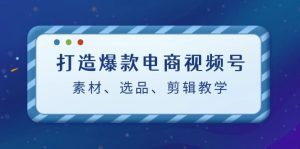 打造爆款电商视频号全攻略：素材选择、选品策略与剪辑教程（附推荐工具）-舜爸的藏宝库