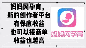 妈妈网孕育:全新创作者平台,保底收益+高额商单收入-舜爸的藏宝库