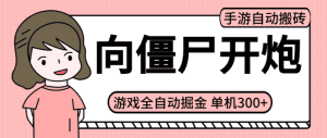 【高端精品】向僵尸开炮手游,游戏搬砖全自动挂机掘金项目,单设备日入300+,【项目实操教程+脚本卡密+出货渠道】-舜爸的藏宝库