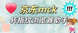 【高端精品】京东Mck转指纹浏览器格式软件【软件卡密+详细教程】-舜爸的藏宝库