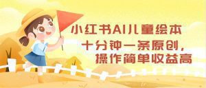 小红书AI儿童绘本：十分钟创作一条，操作简便，收益丰厚-舜爸的藏宝库