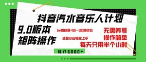 抖音汽水音乐计划9.0:矩阵操作,月入轻松6000+-舜爸的藏宝库
