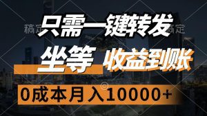 一键转发，轻松坐等收益：0成本月赚10000+-舜爸的藏宝库