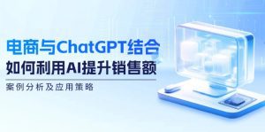 电商与ChatGPT融合：提升销售额的AI应用策略与案例分析-舜爸的藏宝库