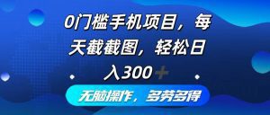 零门槛手机赚钱项目:每日截屏轻松日赚300+,操作简单,多劳多得-舜爸的藏宝库