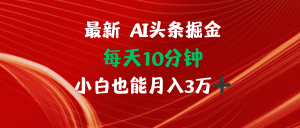 AI头条掘金：每天10分钟，小白月入3万轻松实现-舜爸的藏宝库