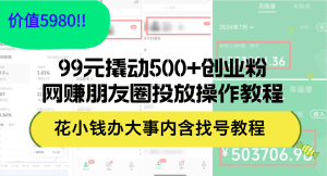 99元撬动500+创业粉：网赚朋友圈投放操作教程，价值5980的实用指南-舜爸的藏宝库