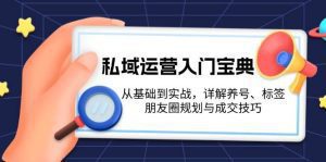 私域运营入门宝典:从基础到实战,详解养号、标签、朋友圈规划与成交技巧-舜爸的藏宝库