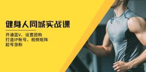 健身人 同城实战课:开通蓝V、设置团购、打造IP账号、视频矩阵、起号涨粉-舜爸的藏宝库