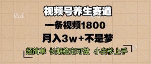 视频号养生赛道,一条视频1800,超简单,长期稳定可做,月入3w+不是梦-舜爸的藏宝库