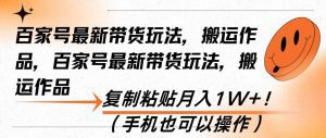 百家号最新带货玩法,搬运作品,复制粘贴月入1W+!(手机也可以操作)-舜爸的藏宝库