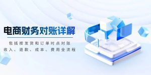 电商财务对账详解,包括按发货和订单时点对账,收入、退款、成本、费用-舜爸的藏宝库