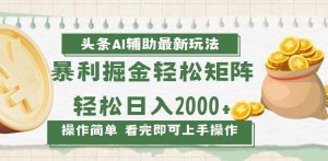 今日头条AI辅助掘金最新玩法,轻松矩阵日入2000+-舜爸的藏宝库