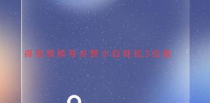 视频号点赞最新玩法，小白轻松日入三位-舜爸的藏宝库