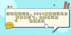 活动爆流玩法，2024最强玩法助力，高客单起飞，全类目适用，快速见效-舜爸的藏宝库