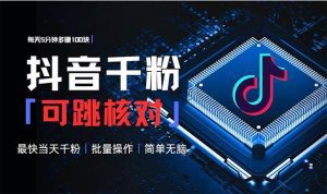 抖音跳核对涨千粉,每天5分钟多赚100元,可批量操作,简单无脑有手就行-舜爸的藏宝库