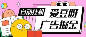 【高端精品】外面收费398的爱豆呀广告挂机自动掘金,福利/现金任务/每日低保,单机8元 『永久脚本+详细教程』_付费教程虚拟资源创业项目网-舜爸的藏宝库