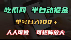 吃瓜网半自动掘金,单号日入100+!人人可做,可矩阵放大_付费教程虚拟资源创业项目网-舜爸的藏宝库