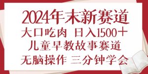 2024年末新早教儿童故事新赛道，大口吃肉，日入1500+,无脑操作，三分钟…_付费教程虚拟资源创业项目网-舜爸的藏宝库