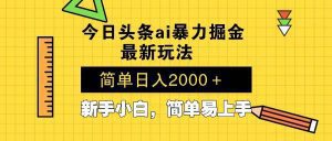 今日头条最新暴利掘金玩法 Al辅助，当天起号，轻松矩阵 第二天见收益，…_付费教程虚拟资源创业项目网-舜爸的藏宝库